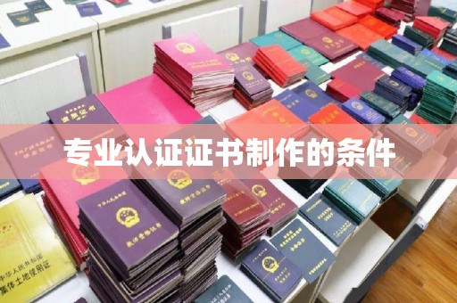 白云专业认证证书制作的条件
