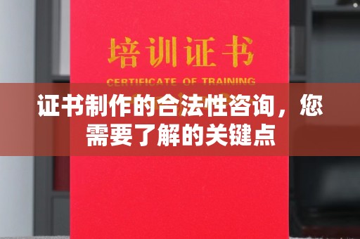 白云证书制作的合法性咨询，您需要了解的关键点