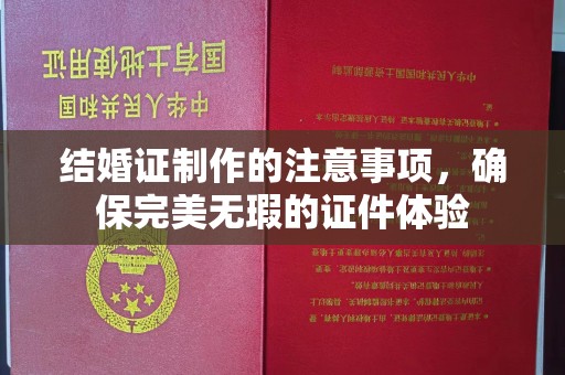白云结婚证制作的注意事项，确保完美无瑕的证件体验