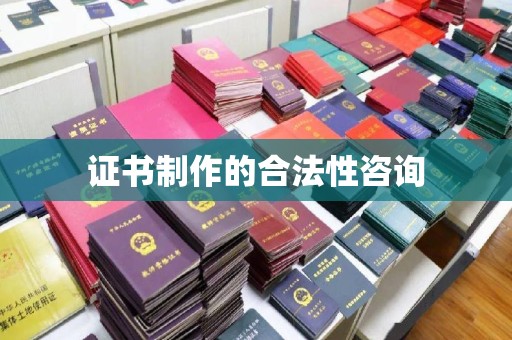 白云证书制作的合法性咨询