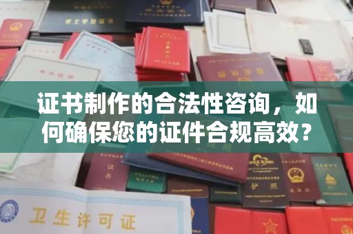 白云证书制作的合法性咨询，如何确保您的证件合规高效？