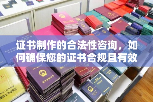 白云证书制作的合法性咨询，如何确保您的证书合规且有效？