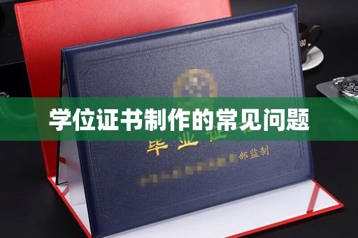 白云学位证书制作的常见问题