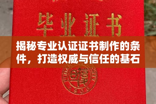 白云揭秘专业认证证书制作的条件，打造权威与信任的基石