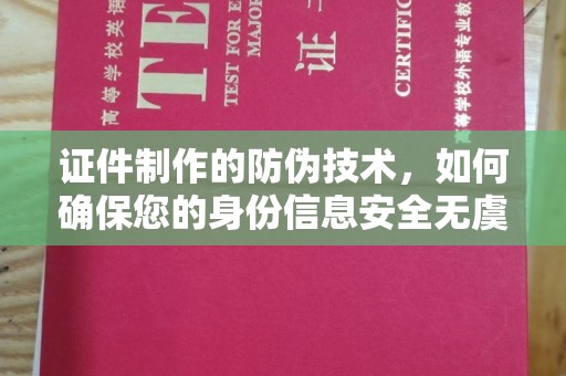 白云证件制作的防伪技术，如何确保您的身份信息安全无虞？