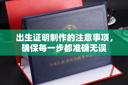 白云出生证明制作的注意事项，确保每一步都准确无误