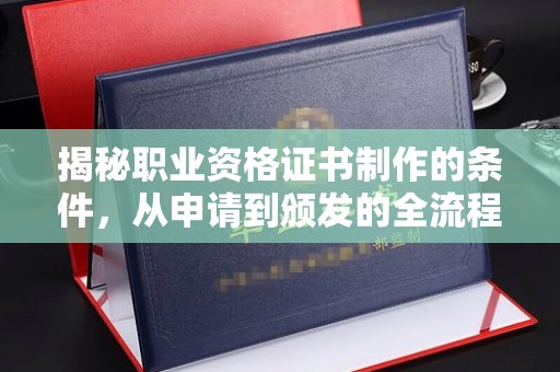 白云揭秘职业资格证书制作的条件，从申请到颁发的全流程解析