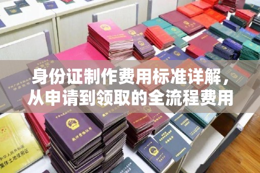 白云身份证制作费用标准详解，从申请到领取的全流程费用解析