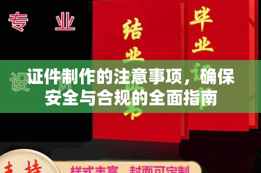 白云证件制作的注意事项，确保安全与合规的全面指南