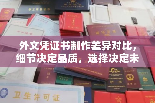 白云外文凭证书制作差异对比，细节决定品质，选择决定未来