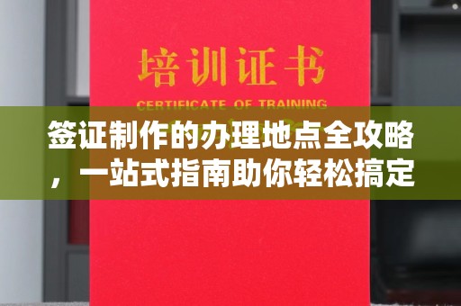 白云签证制作的办理地点全攻略，一站式指南助你轻松搞定签证