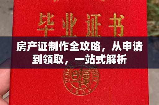 白云房产证制作全攻略，从申请到领取，一站式解析