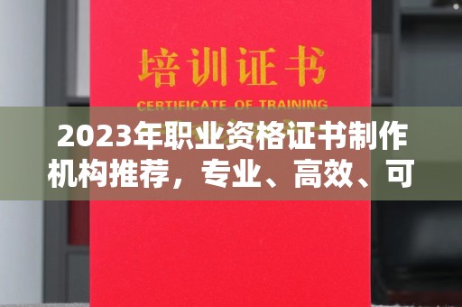 白云2023年职业资格证书制作机构推荐，专业、高效、可靠的选择指南